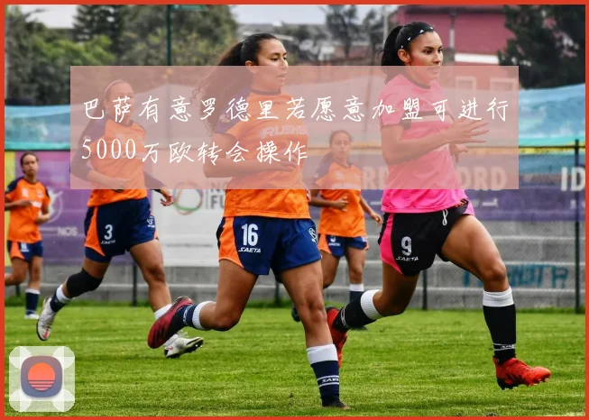 巴萨有意罗德里若愿意加盟可进行5000万欧转会操作