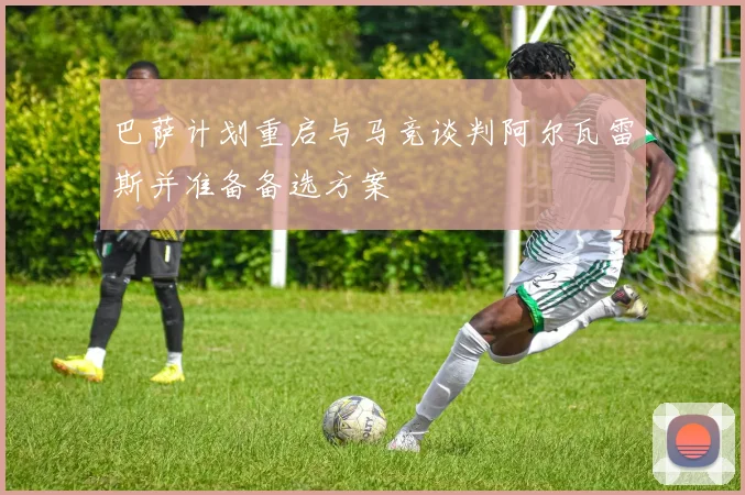 巴萨计划重启与马竞谈判阿尔瓦雷斯并准备备选方案