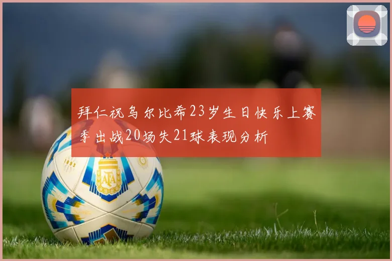 拜仁祝乌尔比希23岁生日快乐上赛季出战20场失21球表现分析